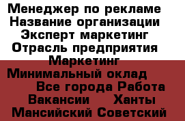 Менеджер по рекламе › Название организации ­ Эксперт-маркетинг › Отрасль предприятия ­ Маркетинг › Минимальный оклад ­ 50 000 - Все города Работа » Вакансии   . Ханты-Мансийский,Советский г.